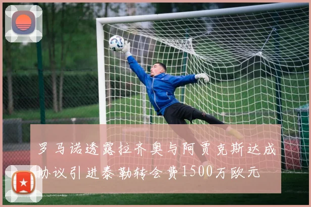 罗马诺透露拉齐奥与阿贾克斯达成协议引进泰勒转会费1500万欧元