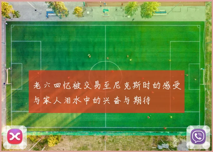 老六回忆被交易至尼克斯时的感受与家人泪水中的兴奋与期待