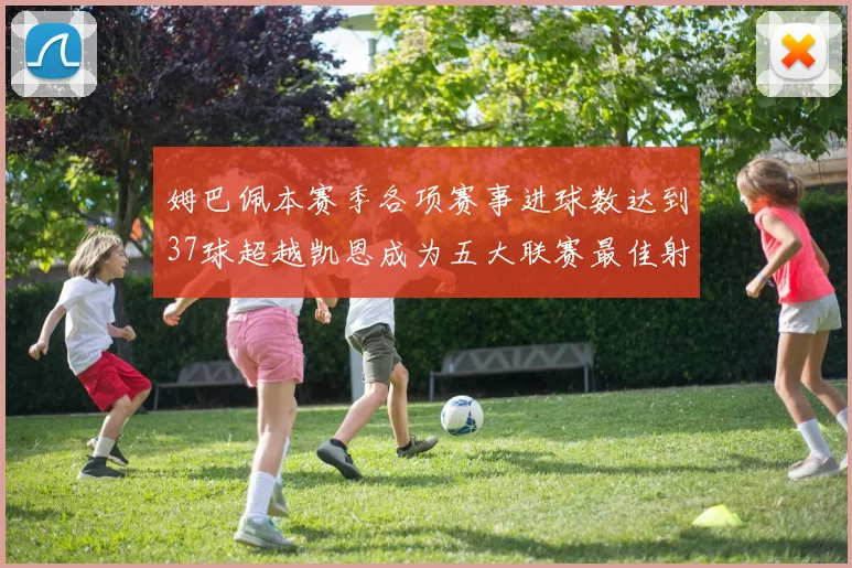 姆巴佩本赛季各项赛事进球数达到37球超越凯恩成为五大联赛最佳射手