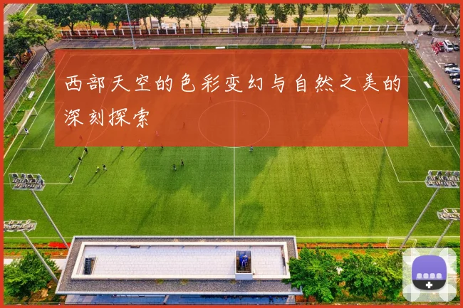 西部天空的色彩变幻与自然之美的深刻探索