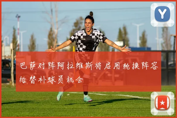 巴萨对阵阿拉维斯将启用轮换阵容给替补球员机会