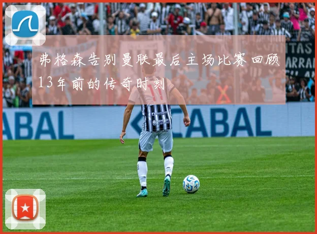 弗格森告别曼联最后主场比赛回顾13年前的传奇时刻