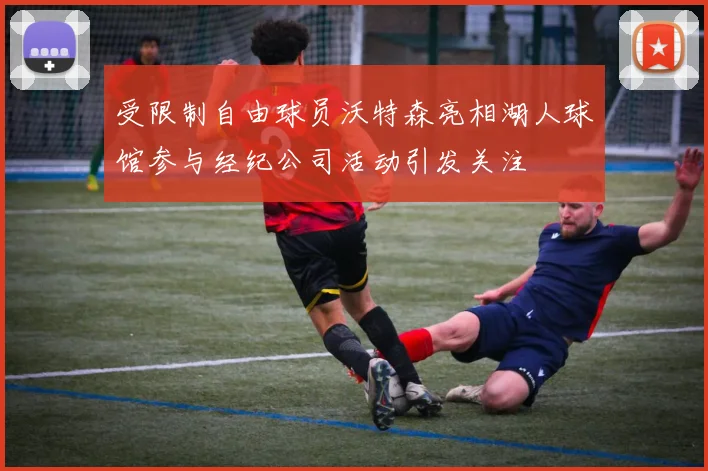 受限制自由球员沃特森亮相湖人球馆参与经纪公司活动引发关注