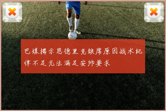 巴媒揭示恩德里克缺席原因战术纪律不足无法满足安帅要求