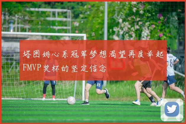 塔图姆心系冠军梦想渴望再度举起FMVP奖杯的坚定信念